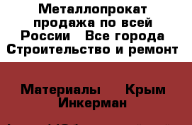 Металлопрокат продажа по всей России - Все города Строительство и ремонт » Материалы   . Крым,Инкерман